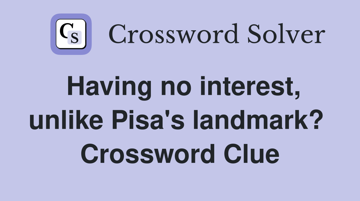 Having no interest, unlike Pisa's landmark?  Crossword Clue