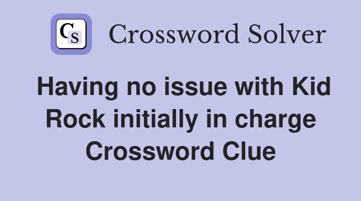Having no issue with Kid Rock initially in charge Crossword Clue