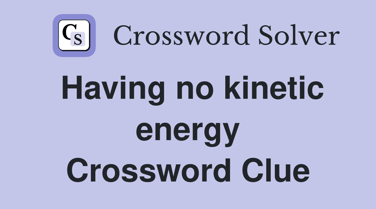 Having no kinetic energy Crossword Clue