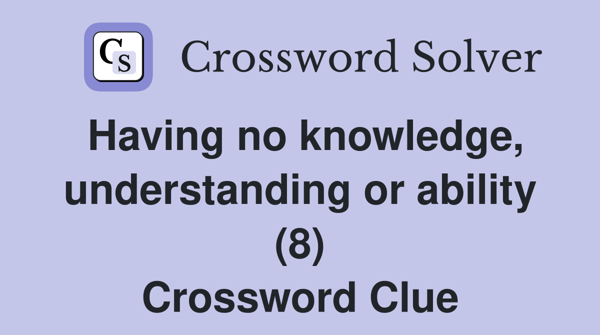 Having no knowledge, understanding or ability (8) Crossword Clue