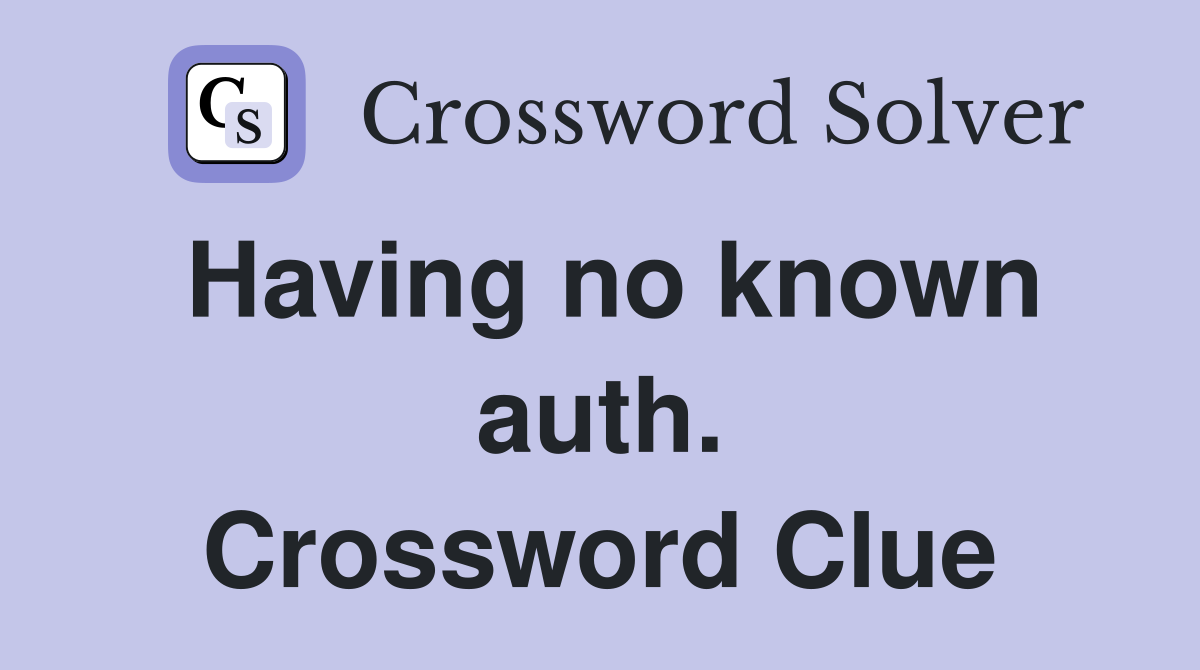 Having no known auth. Crossword Clue