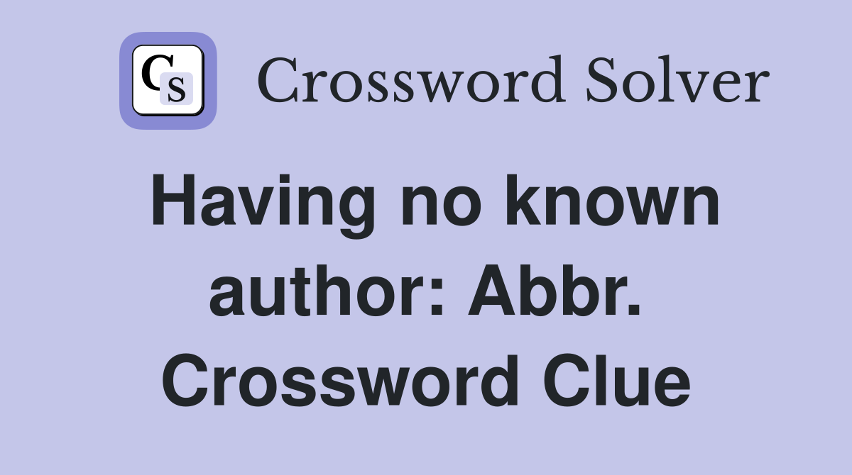 Having no known author: Abbr. Crossword Clue