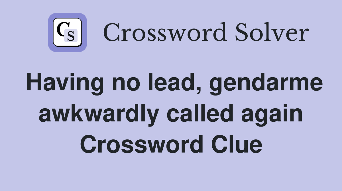 Having no lead, gendarme awkwardly called again Crossword Clue