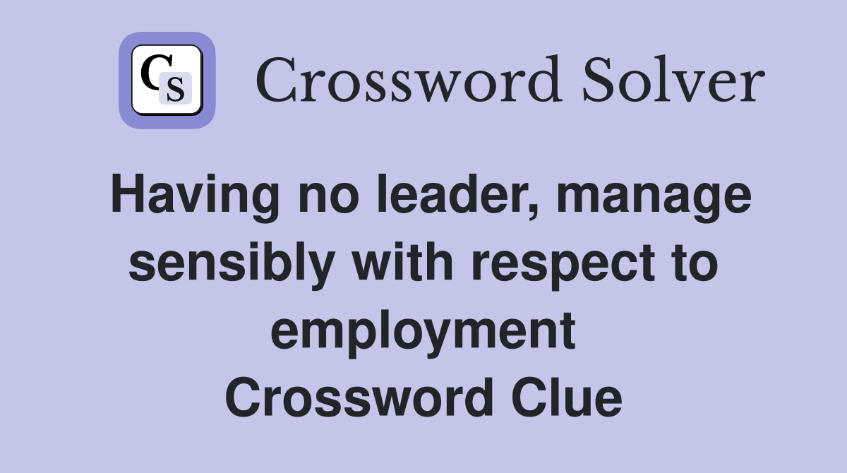 Having no leader, manage sensibly with respect to employment Crossword Clue