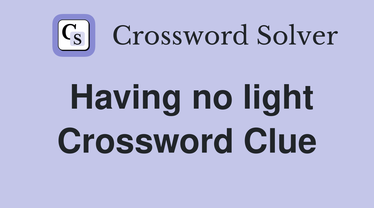 Having no light Crossword Clue
