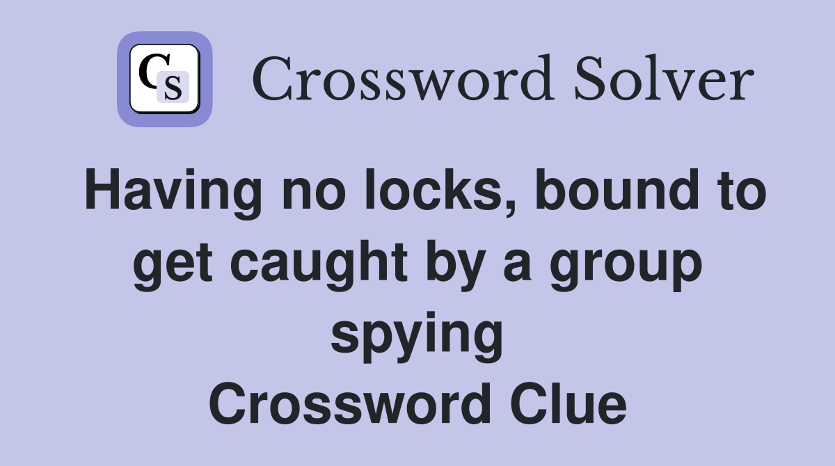 Having no locks, bound to get caught by a group spying Crossword Clue