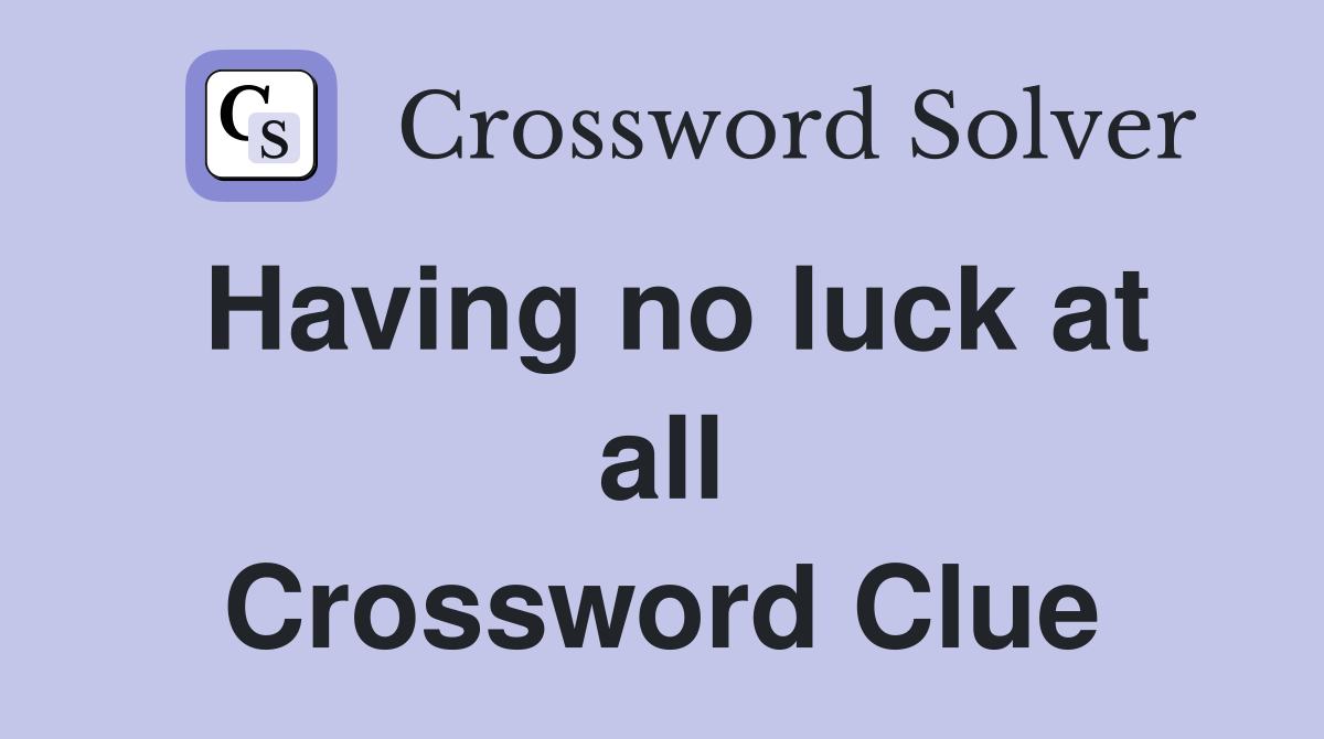 Having no luck at all Crossword Clue