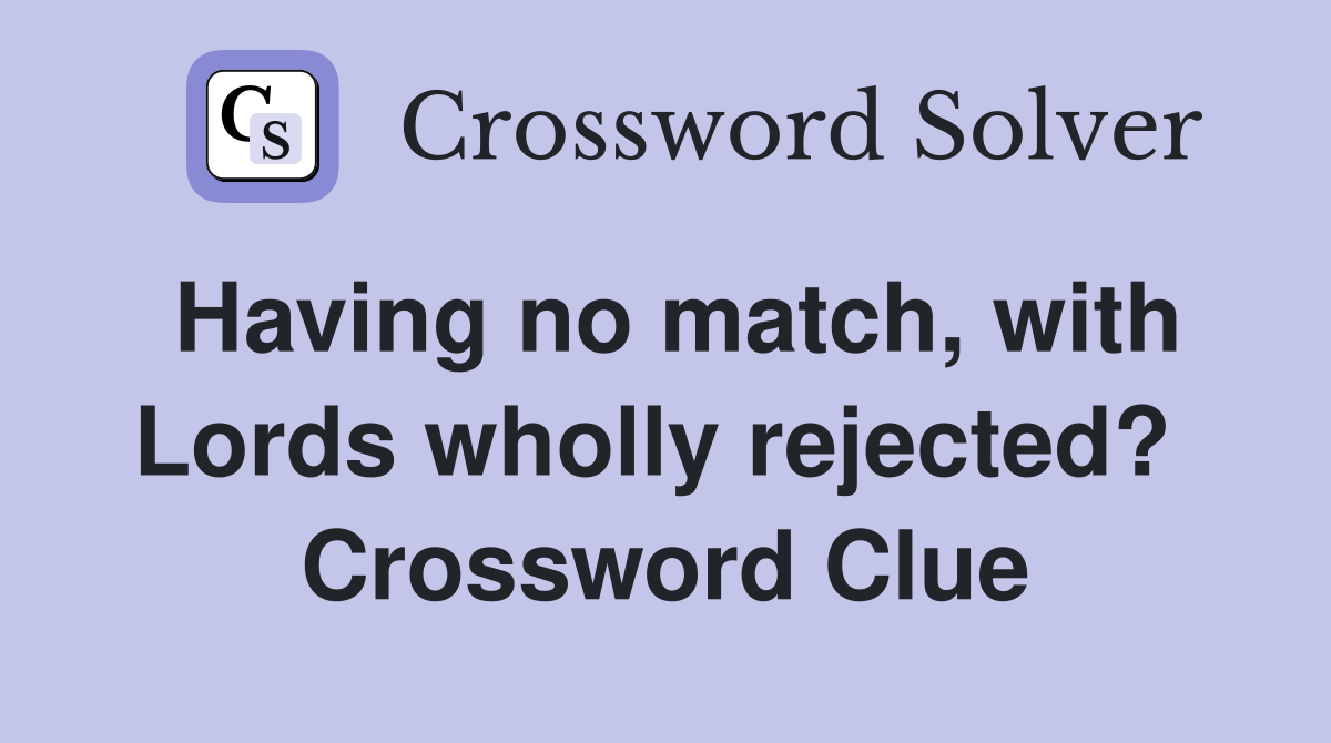 Having no match, with Lords wholly rejected?  Crossword Clue