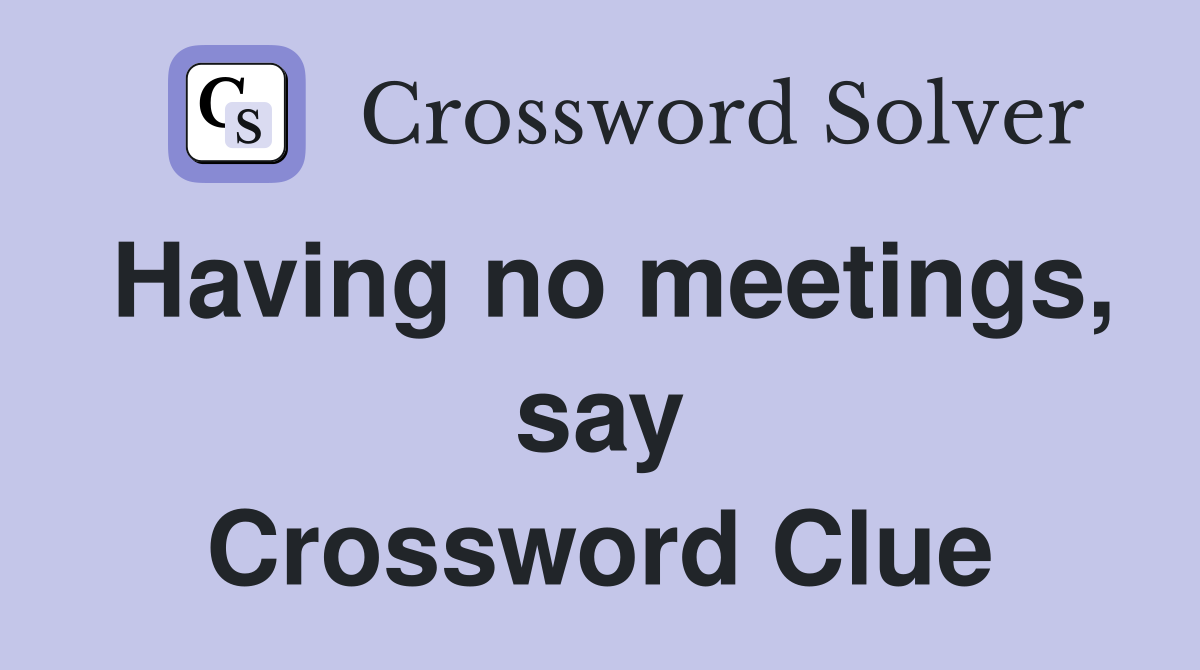 Having no meetings, say Crossword Clue