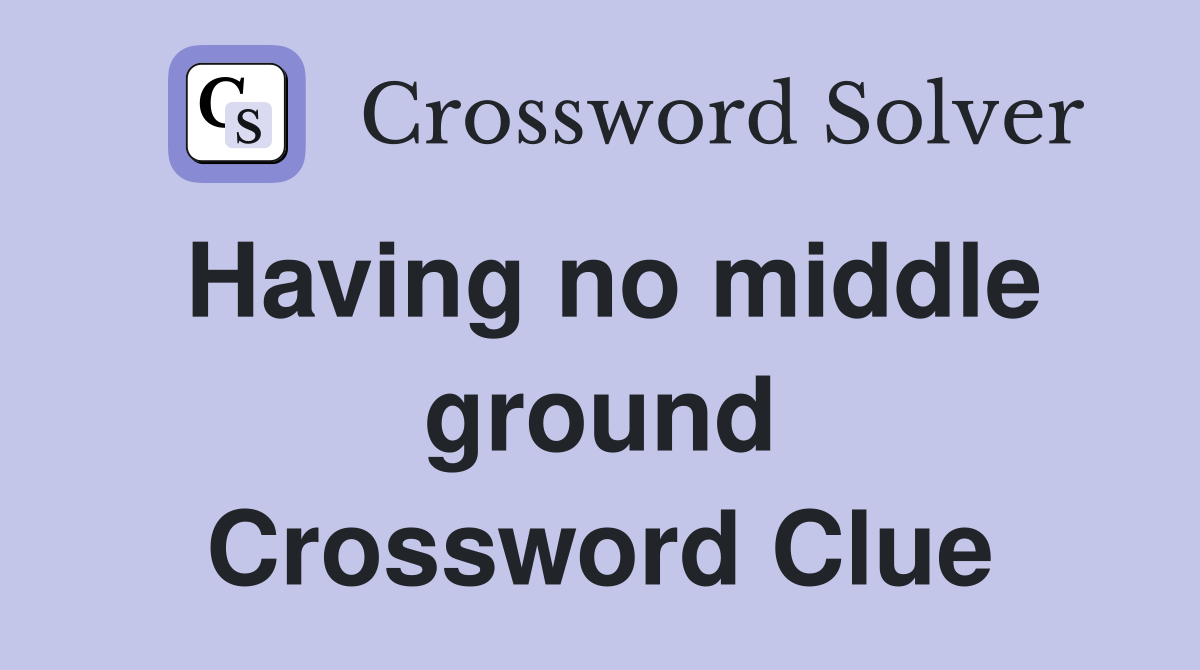 Having no middle ground Crossword Clue