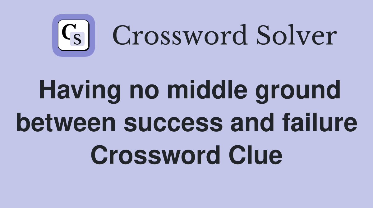 Having no middle ground between success and failure Crossword Clue