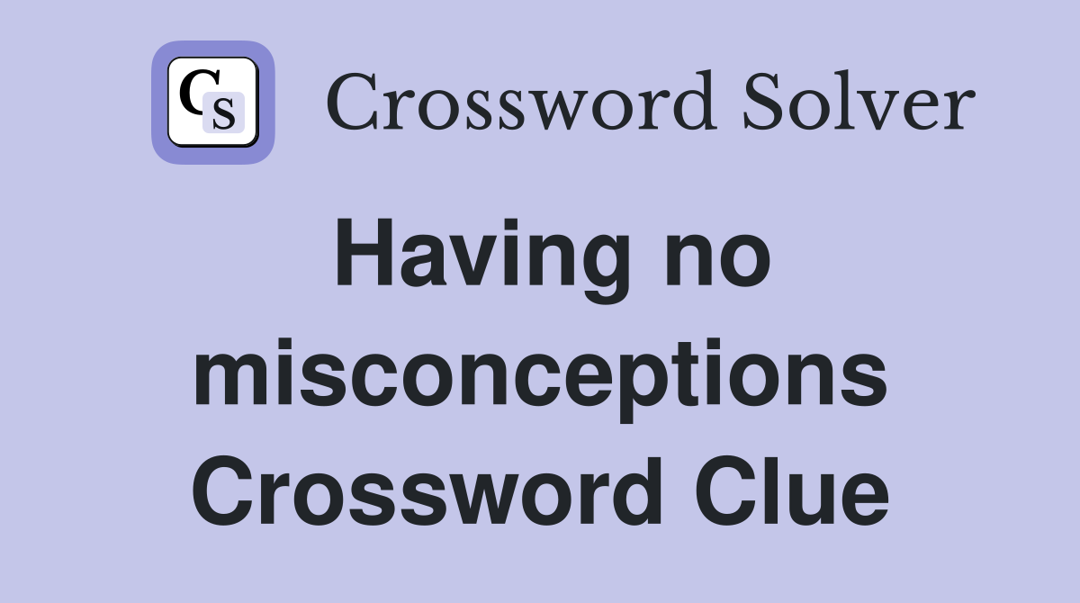 Having no misconceptions Crossword Clue