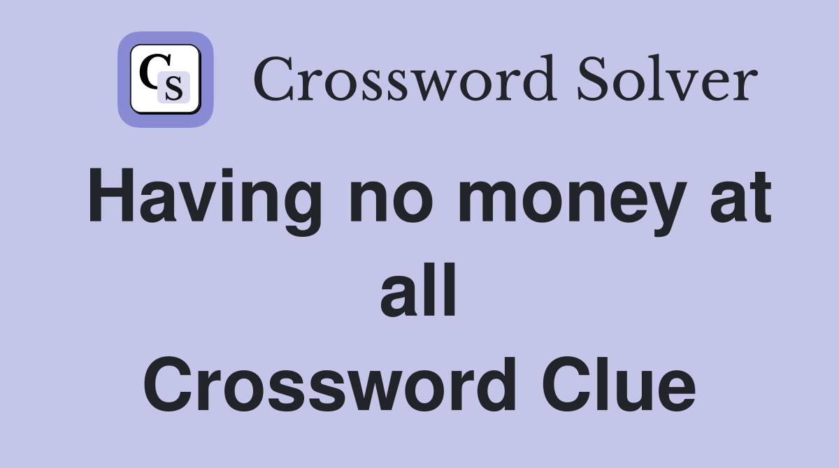 Having no money at all Crossword Clue