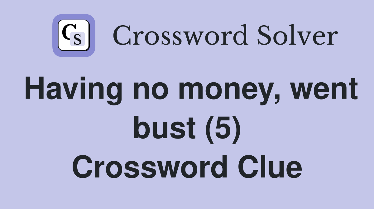 Having no money, went bust (5) Crossword Clue