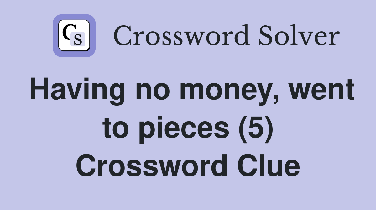 Having no money, went to pieces (5) Crossword Clue