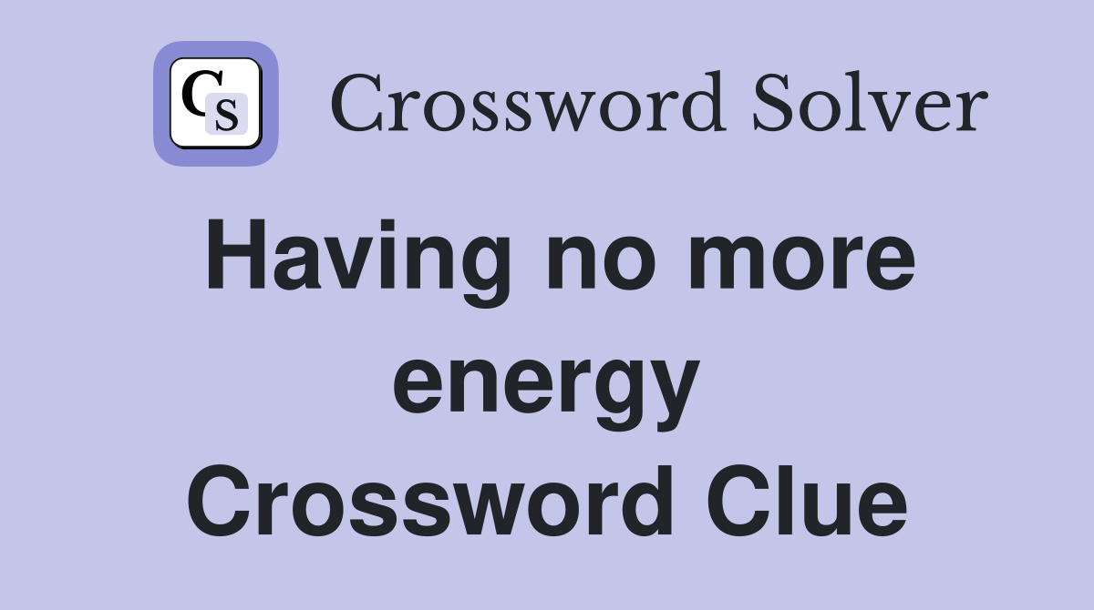 Having no more energy Crossword Clue