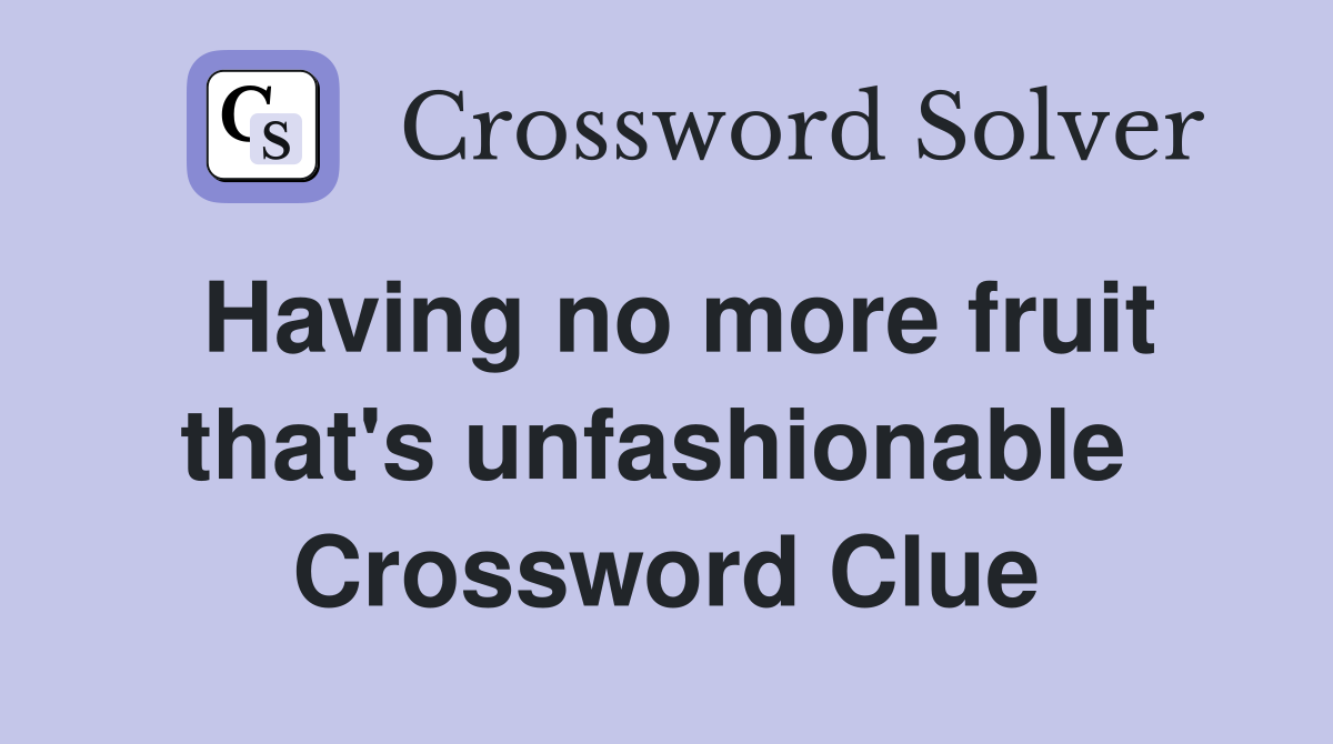 Having no more fruit that's unfashionable  Crossword Clue