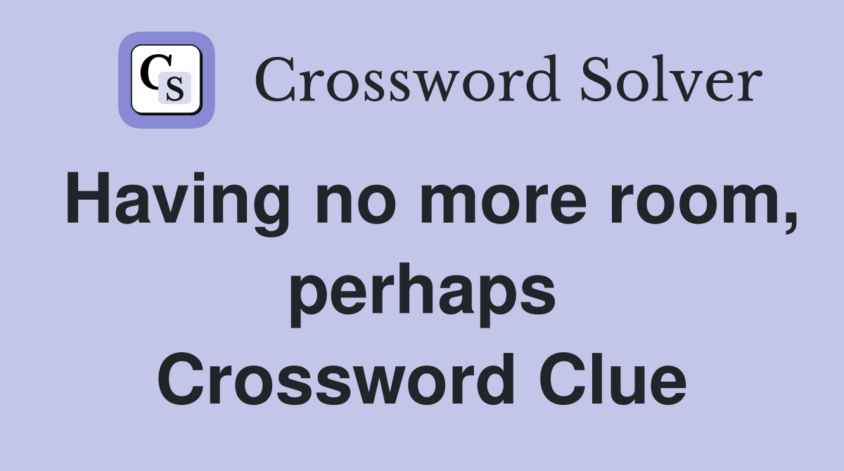 Having no more room, perhaps Crossword Clue