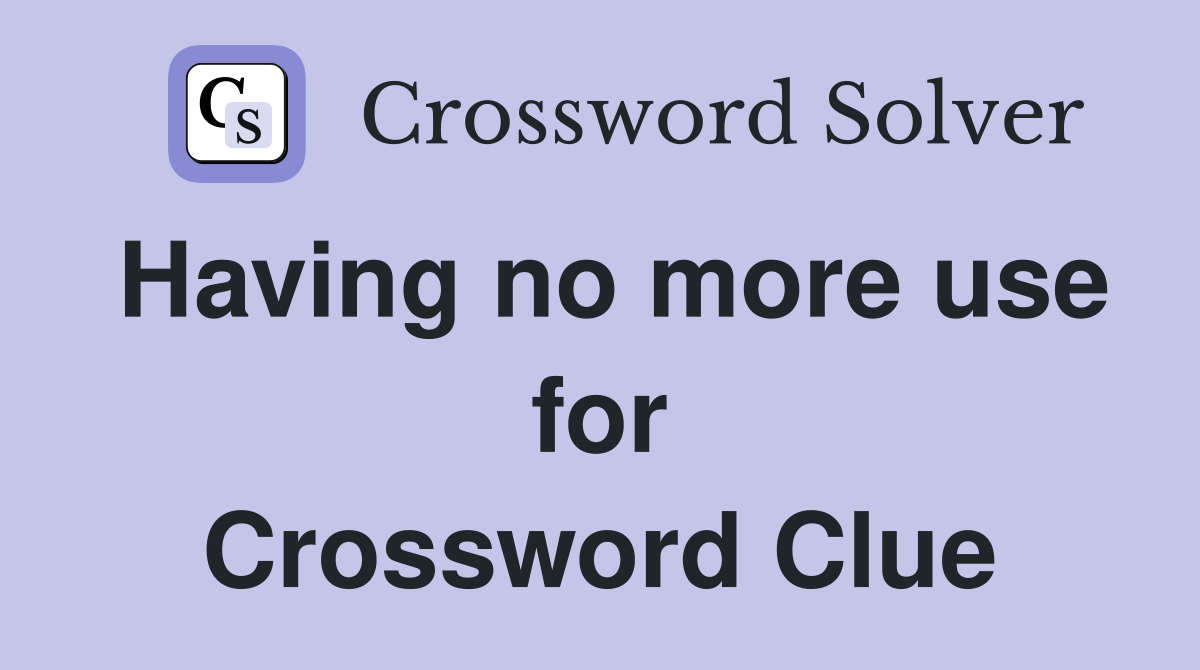 Having no more use for Crossword Clue