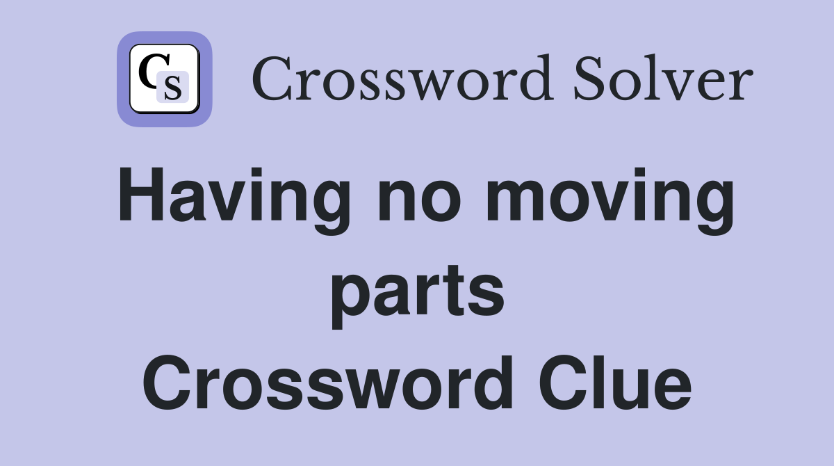 Having no moving parts Crossword Clue