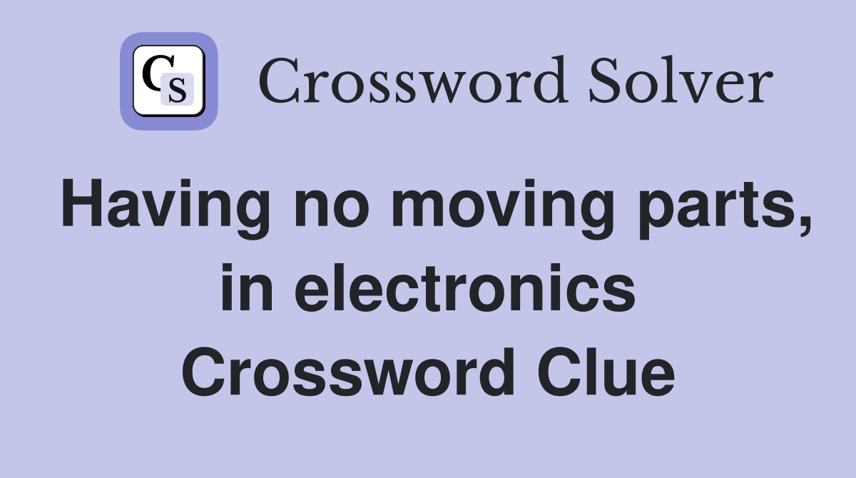 Having no moving parts, in electronics Crossword Clue