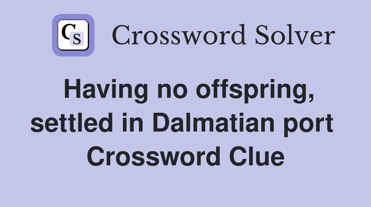 Having no offspring, settled in Dalmatian port  Crossword Clue