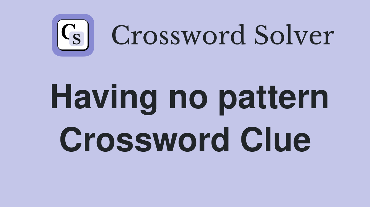 Having no pattern Crossword Clue