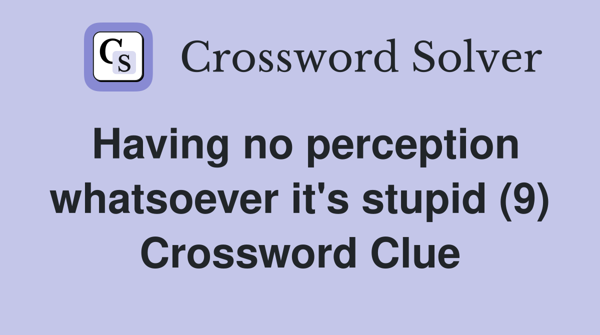 Having no perception whatsoever it's stupid (9) Crossword Clue