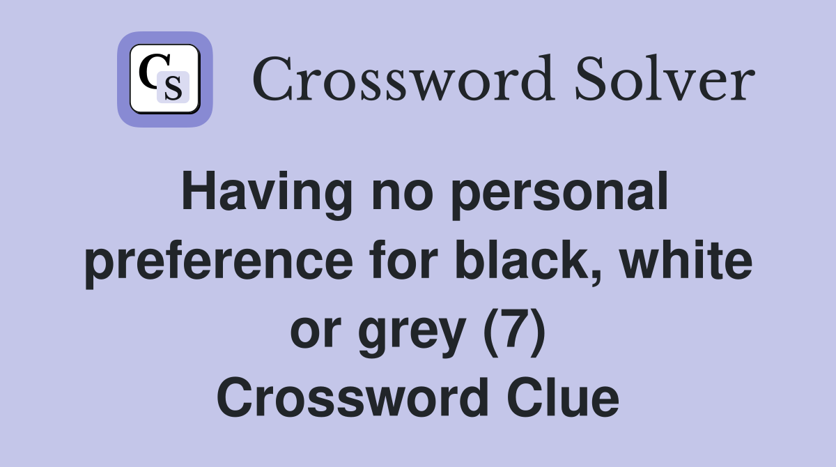 Having no personal preference for black, white or grey (7) Crossword Clue