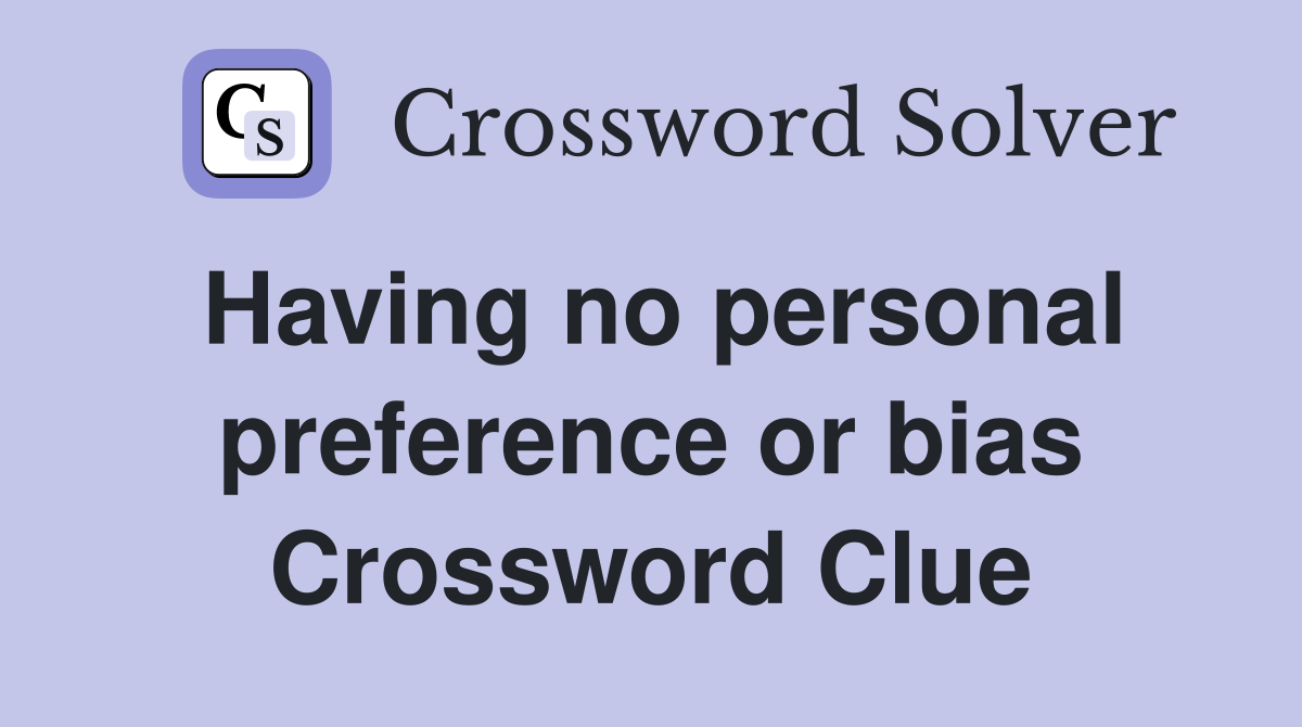 Having no personal preference or bias Crossword Clue