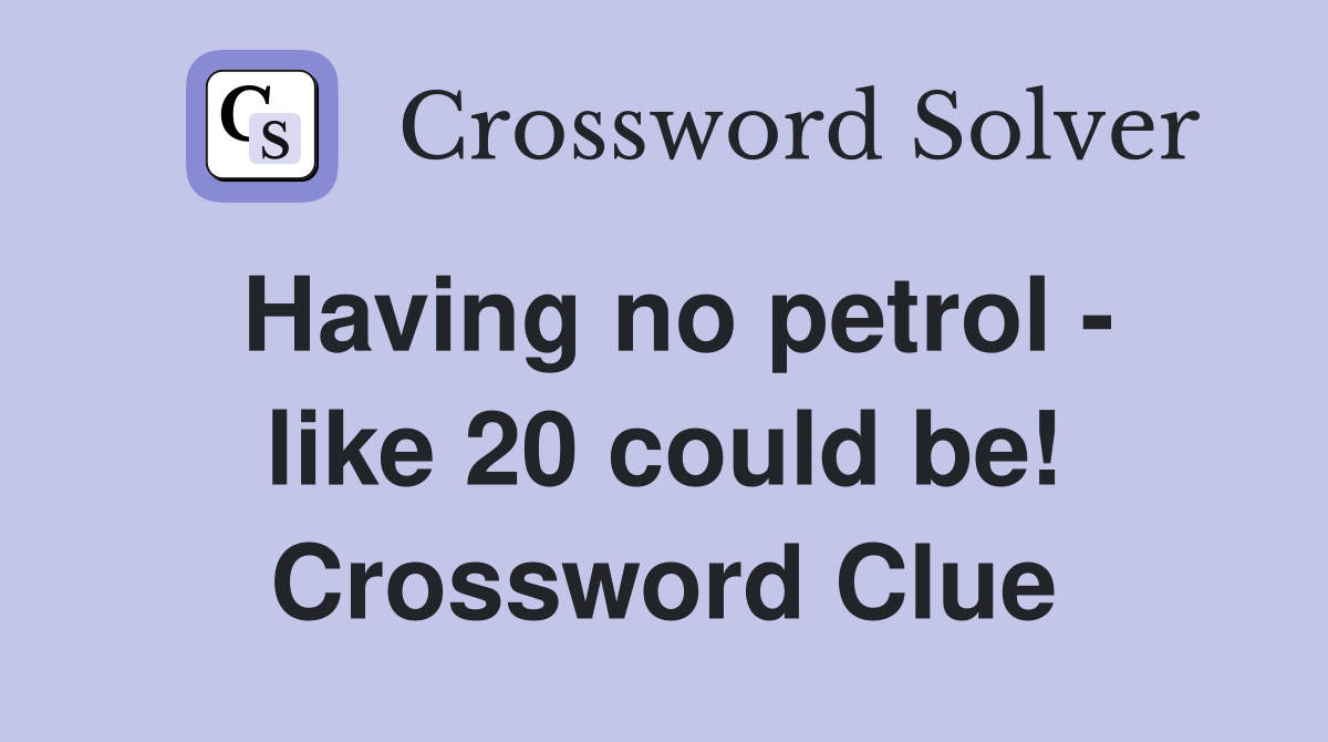 Having no petrol - like 20 could be! Crossword Clue