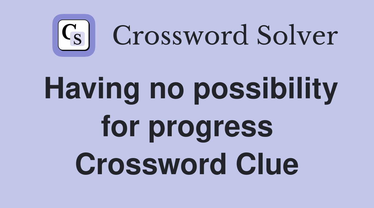 Having no possibility for progress Crossword Clue