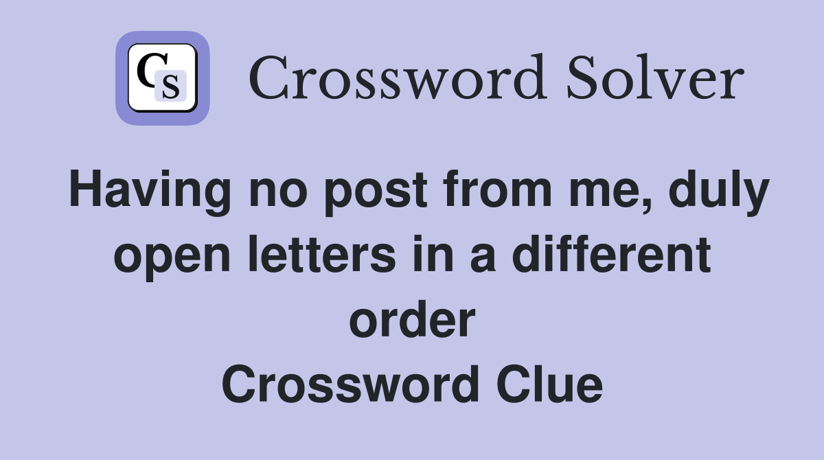 Having no post from me, duly open letters in a different order Crossword Clue