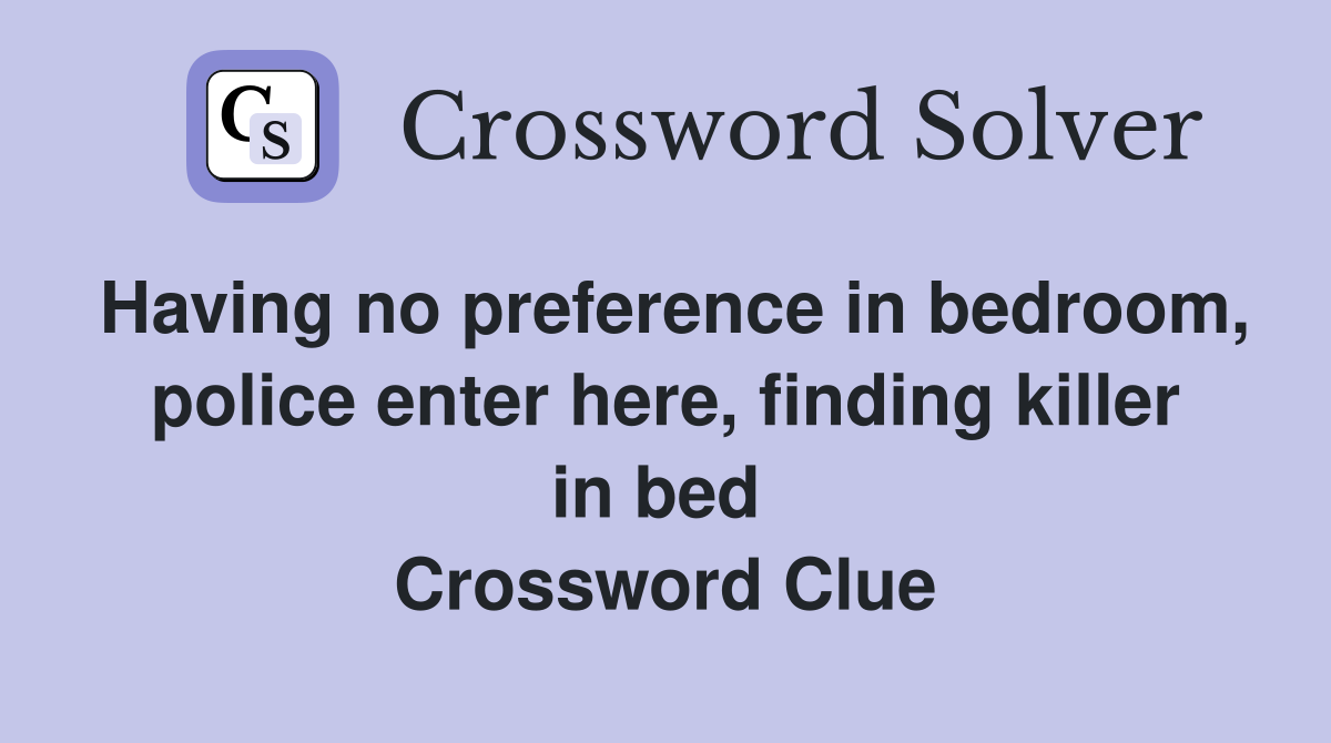 Having no preference in bedroom, police enter here, finding killer in bed  Crossword Clue