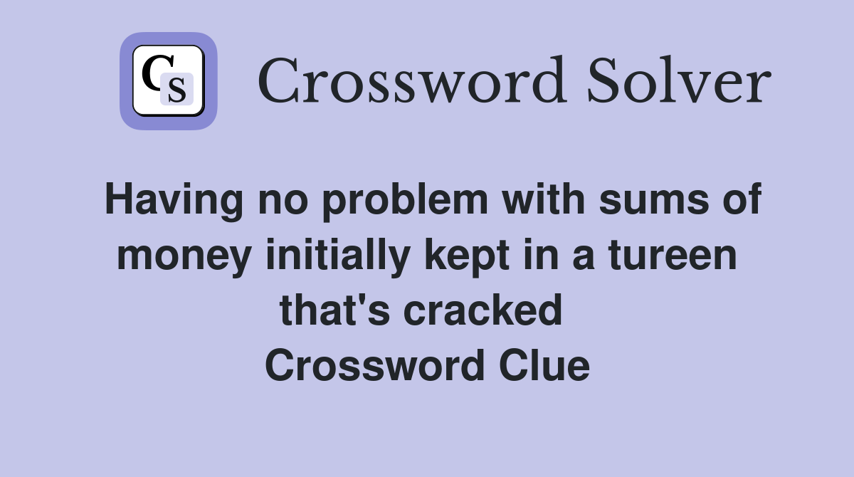 Having no problem with sums of money initially kept in a tureen that's cracked  Crossword Clue