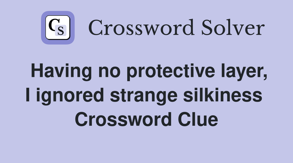 Having no protective layer, I ignored strange silkiness  Crossword Clue