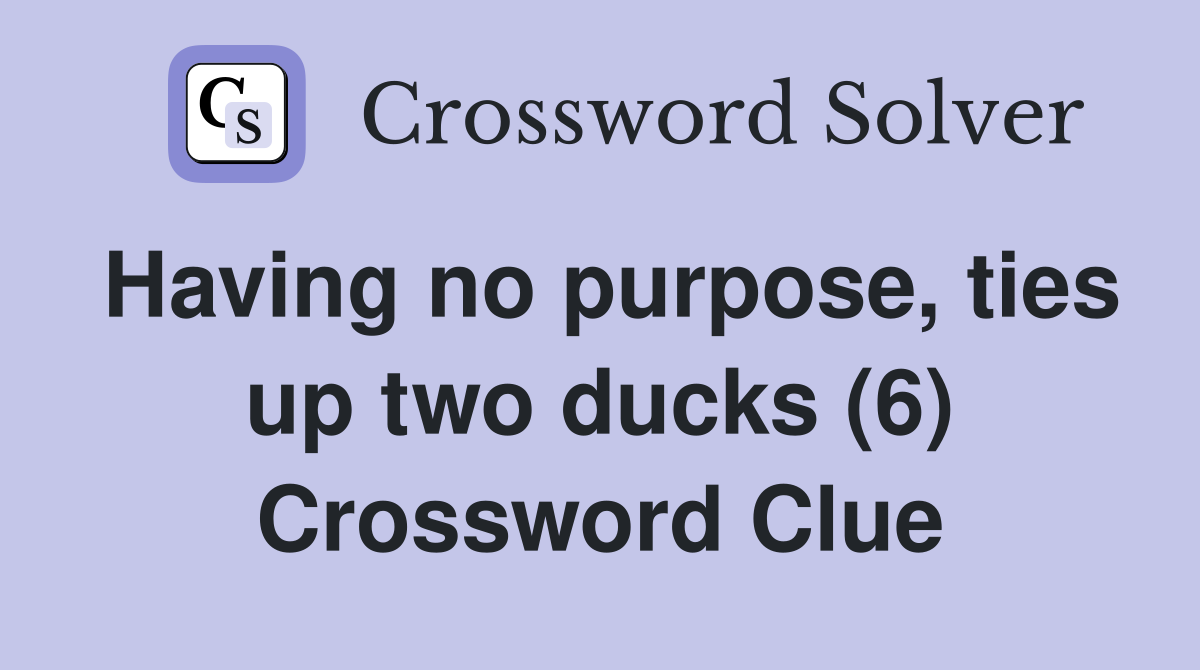 Having no purpose, ties up two ducks (6) Crossword Clue
