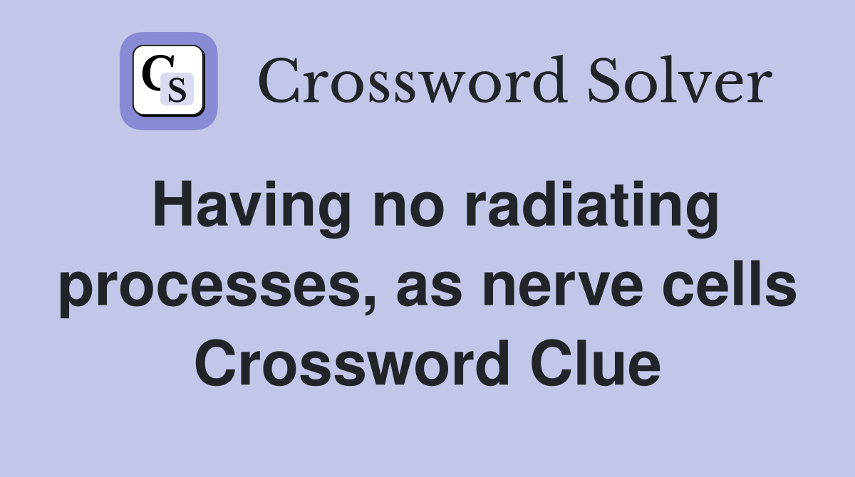 Having no radiating processes, as nerve cells Crossword Clue