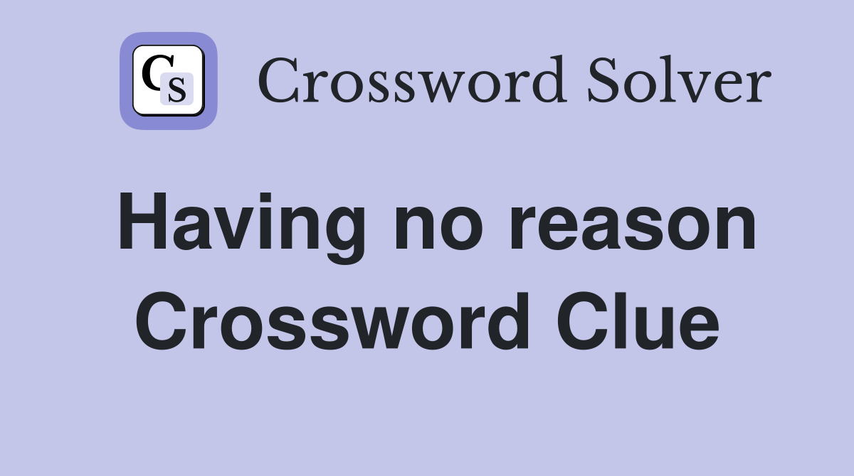Having no reason Crossword Clue