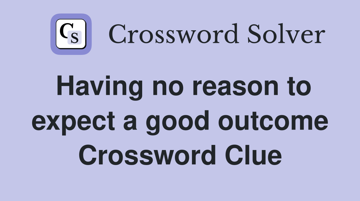 Having no reason to expect a good outcome Crossword Clue