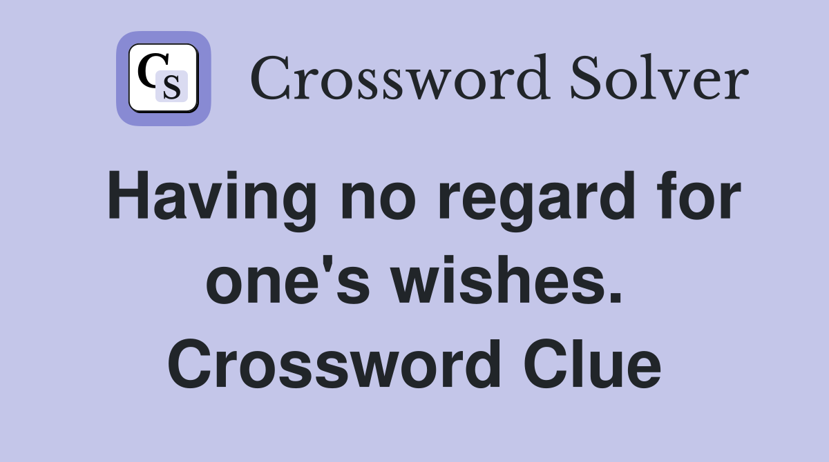 Having no regard for one's wishes. Crossword Clue