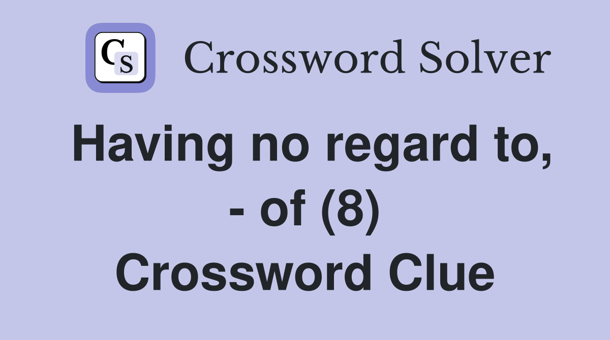 Having no regard to, - of (8) Crossword Clue