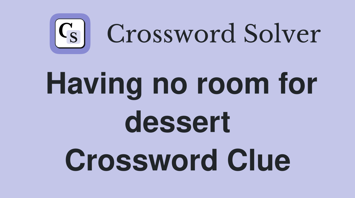 Having no room for dessert Crossword Clue