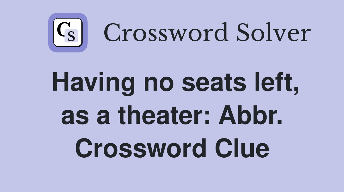 Having no seats left, as a theater: Abbr. Crossword Clue