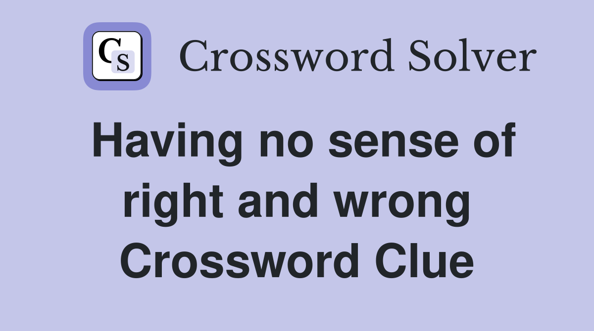 Having no sense of right and wrong Crossword Clue