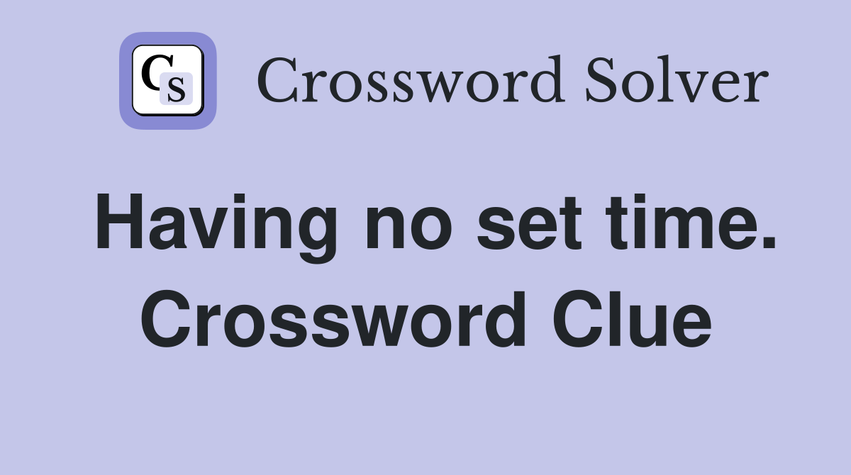 Having no set time. Crossword Clue