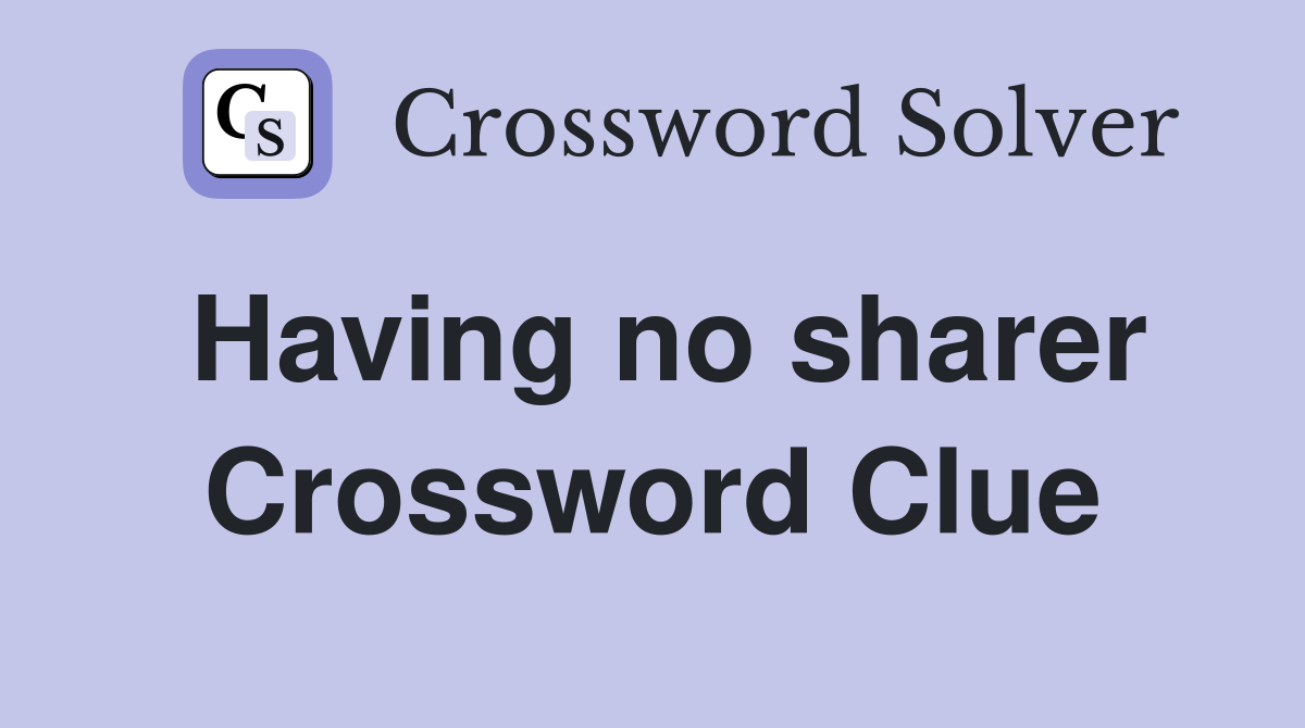 Having no sharer Crossword Clue