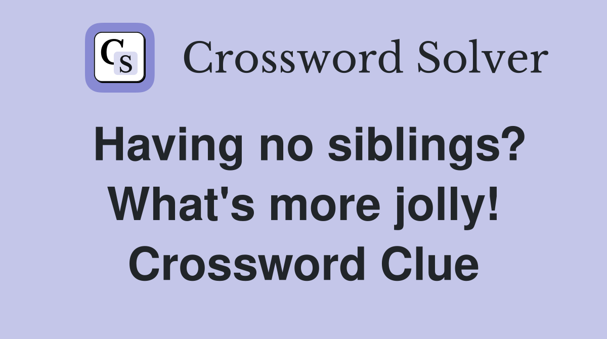 Having no siblings? What's more jolly! Crossword Clue