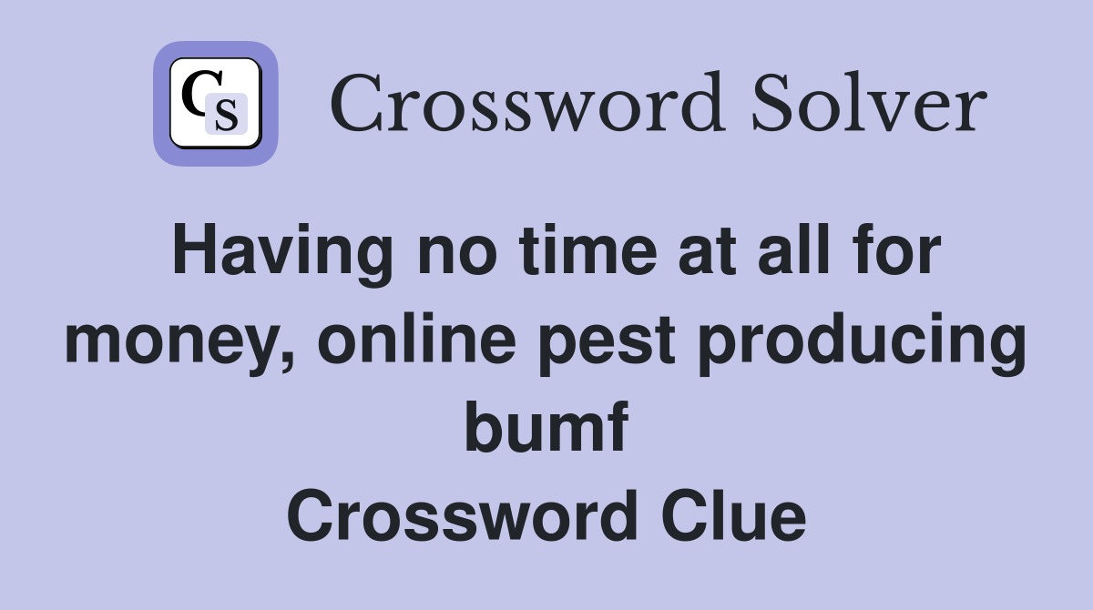 Having no time at all for money, online pest producing bumf Crossword Clue