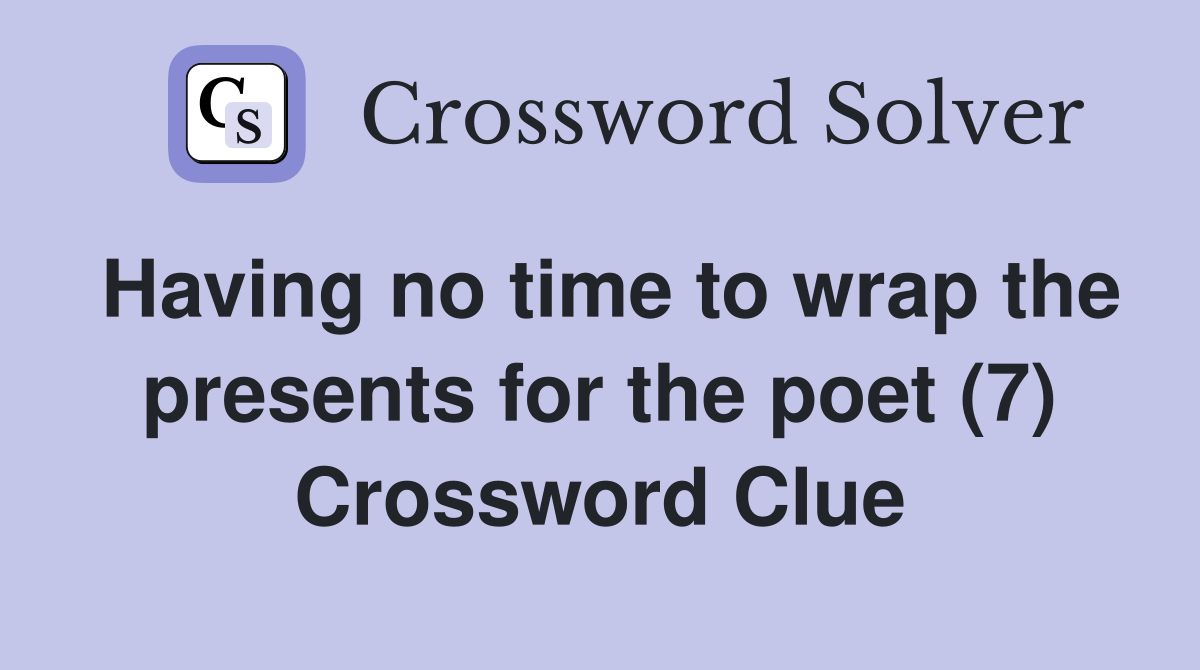 Having no time to wrap the presents for the poet (7) Crossword Clue
